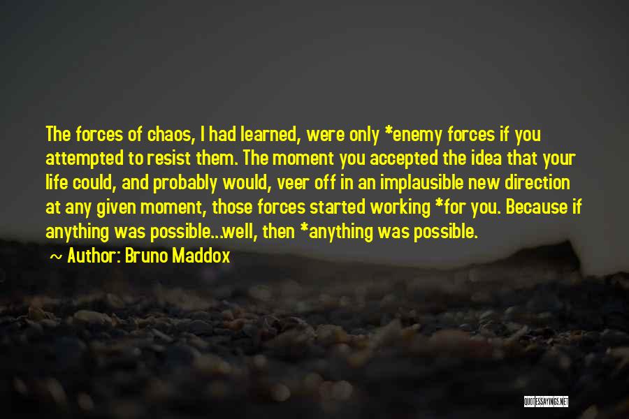 Bruno Maddox Quotes: The Forces Of Chaos, I Had Learned, Were Only *enemy Forces If You Attempted To Resist Them. The Moment You
