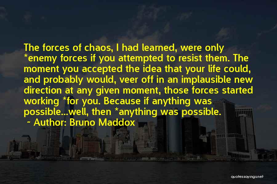 Bruno Maddox Quotes: The Forces Of Chaos, I Had Learned, Were Only *enemy Forces If You Attempted To Resist Them. The Moment You