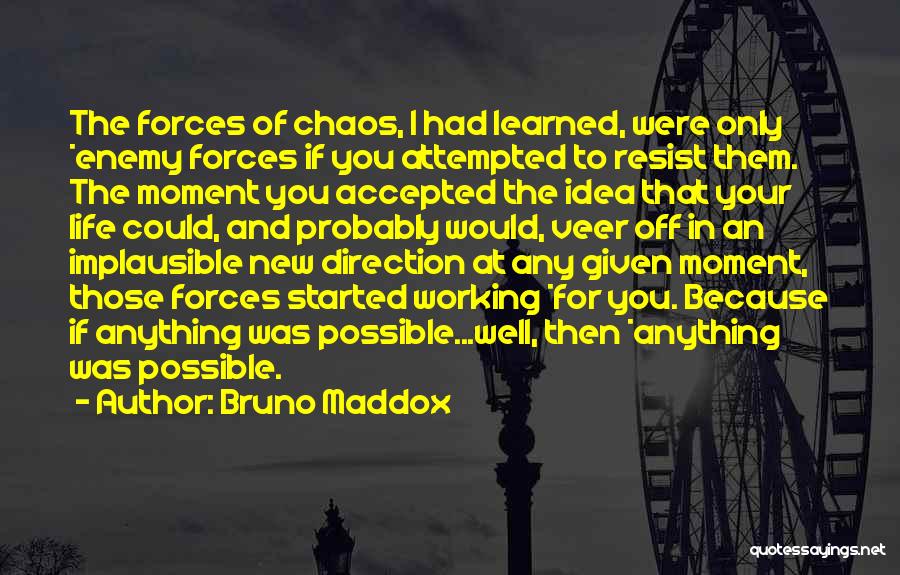 Bruno Maddox Quotes: The Forces Of Chaos, I Had Learned, Were Only *enemy Forces If You Attempted To Resist Them. The Moment You