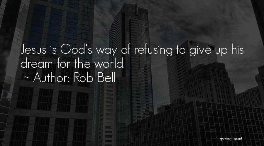 Rob Bell Quotes: Jesus Is God's Way Of Refusing To Give Up His Dream For The World.