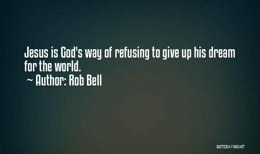 Rob Bell Quotes: Jesus Is God's Way Of Refusing To Give Up His Dream For The World.