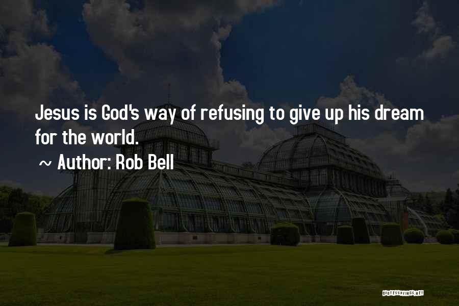 Rob Bell Quotes: Jesus Is God's Way Of Refusing To Give Up His Dream For The World.