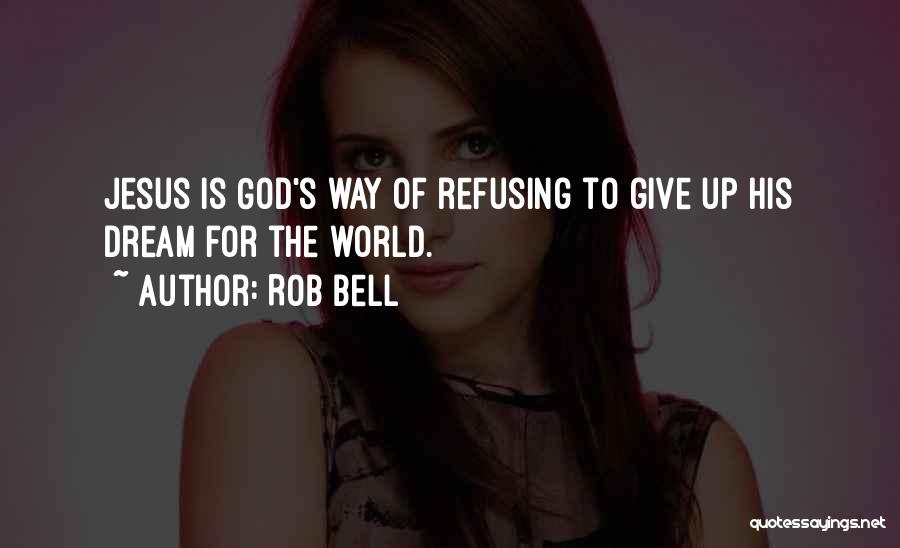 Rob Bell Quotes: Jesus Is God's Way Of Refusing To Give Up His Dream For The World.
