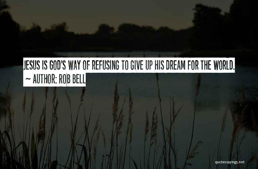 Rob Bell Quotes: Jesus Is God's Way Of Refusing To Give Up His Dream For The World.