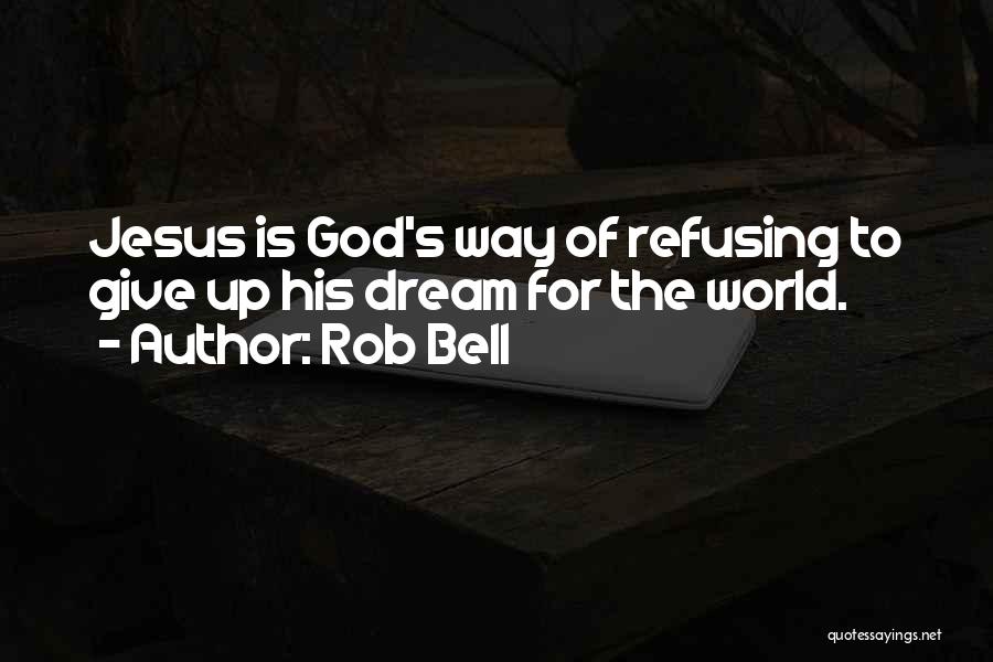 Rob Bell Quotes: Jesus Is God's Way Of Refusing To Give Up His Dream For The World.