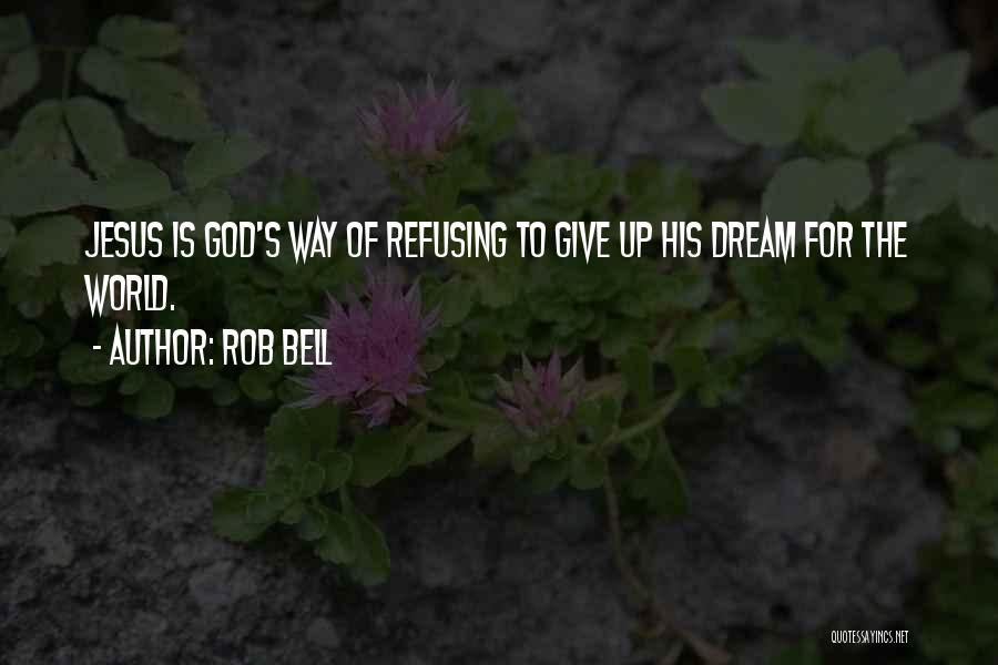 Rob Bell Quotes: Jesus Is God's Way Of Refusing To Give Up His Dream For The World.