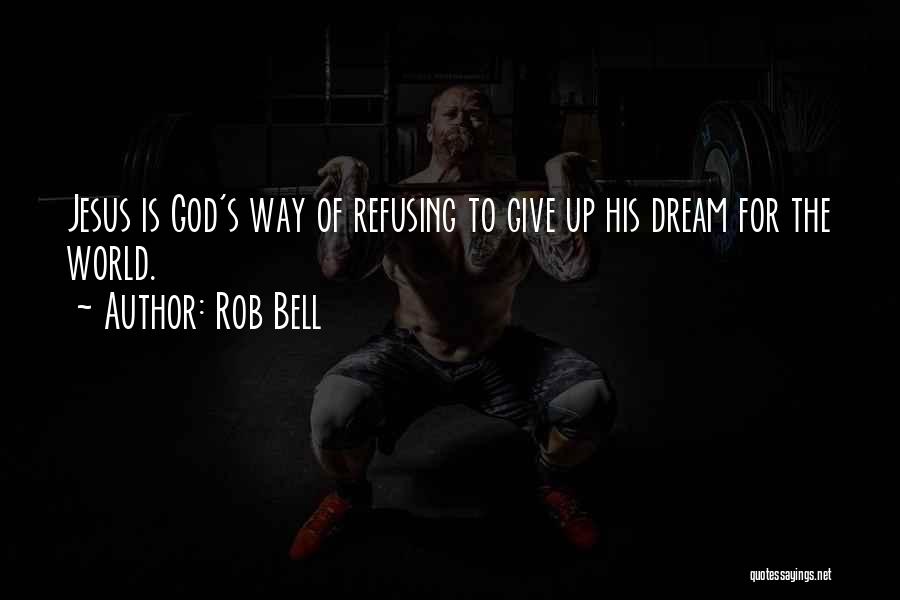 Rob Bell Quotes: Jesus Is God's Way Of Refusing To Give Up His Dream For The World.