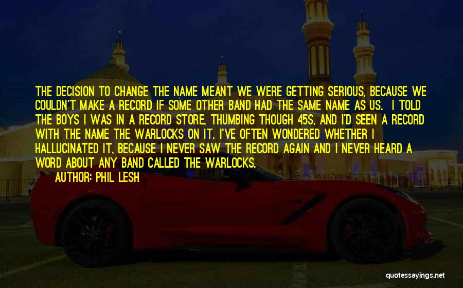Phil Lesh Quotes: The Decision To Change The Name Meant We Were Getting Serious, Because We Couldn't Make A Record If Some Other