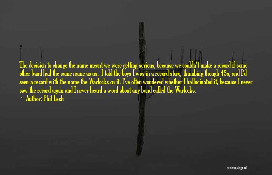Phil Lesh Quotes: The Decision To Change The Name Meant We Were Getting Serious, Because We Couldn't Make A Record If Some Other