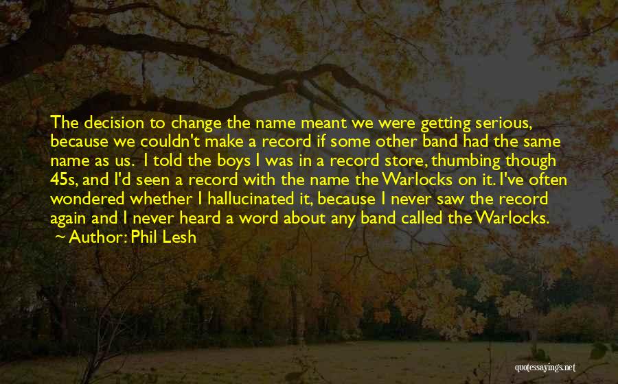 Phil Lesh Quotes: The Decision To Change The Name Meant We Were Getting Serious, Because We Couldn't Make A Record If Some Other