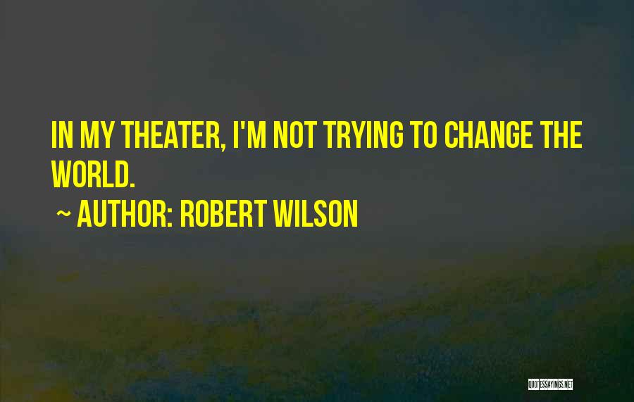 Robert Wilson Quotes: In My Theater, I'm Not Trying To Change The World.