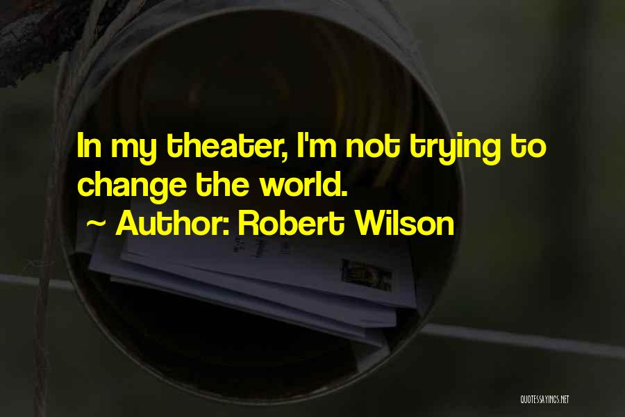 Robert Wilson Quotes: In My Theater, I'm Not Trying To Change The World.