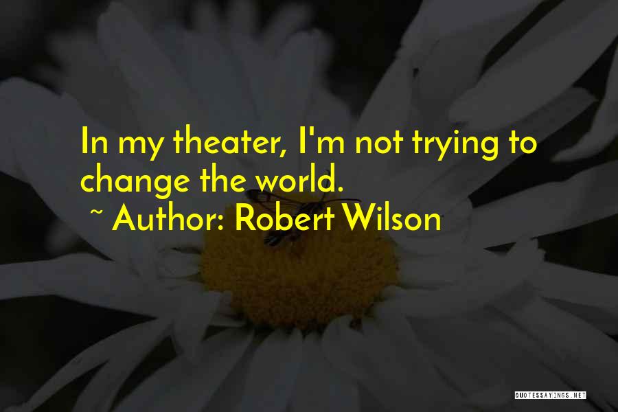 Robert Wilson Quotes: In My Theater, I'm Not Trying To Change The World.