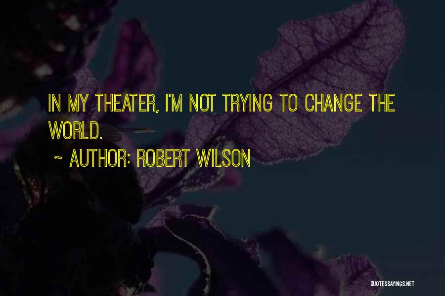 Robert Wilson Quotes: In My Theater, I'm Not Trying To Change The World.