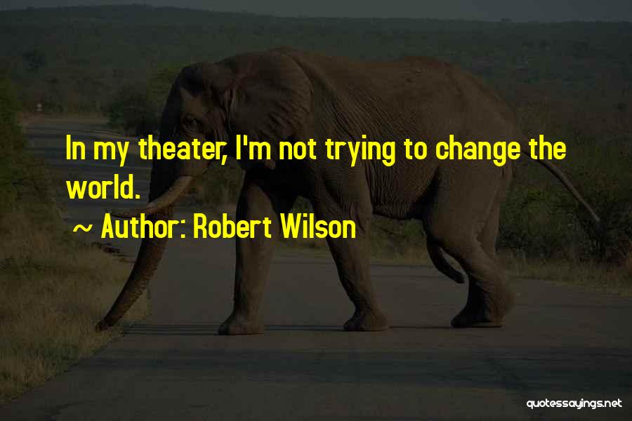 Robert Wilson Quotes: In My Theater, I'm Not Trying To Change The World.