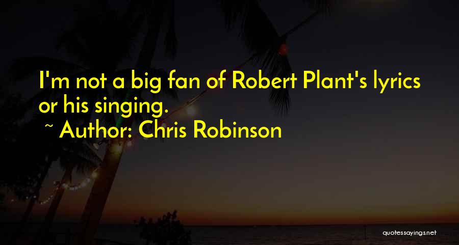 Chris Robinson Quotes: I'm Not A Big Fan Of Robert Plant's Lyrics Or His Singing.