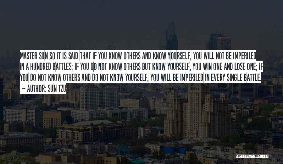 Sun Tzu Quotes: Master Sun So It Is Said That If You Know Others And Know Yourself, You Will Not Be Imperiled In