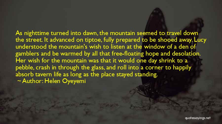 Helen Oyeyemi Quotes: As Nighttime Turned Into Dawn, The Mountain Seemed To Travel Down The Street. It Advanced On Tiptoe, Fully Prepared To