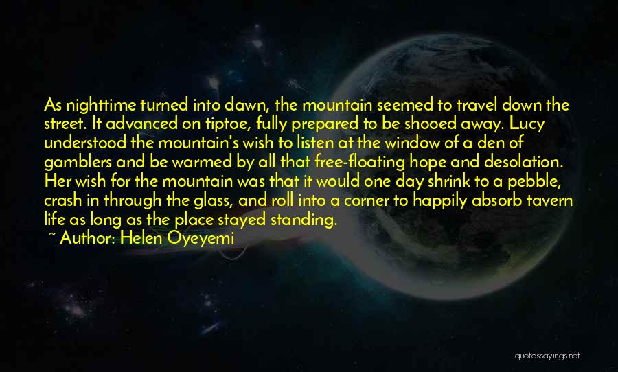 Helen Oyeyemi Quotes: As Nighttime Turned Into Dawn, The Mountain Seemed To Travel Down The Street. It Advanced On Tiptoe, Fully Prepared To