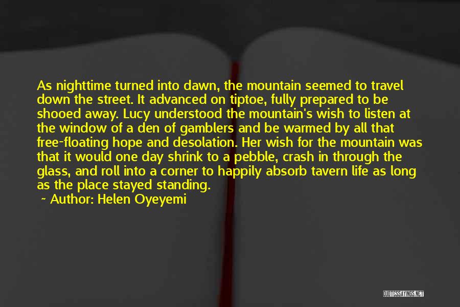 Helen Oyeyemi Quotes: As Nighttime Turned Into Dawn, The Mountain Seemed To Travel Down The Street. It Advanced On Tiptoe, Fully Prepared To