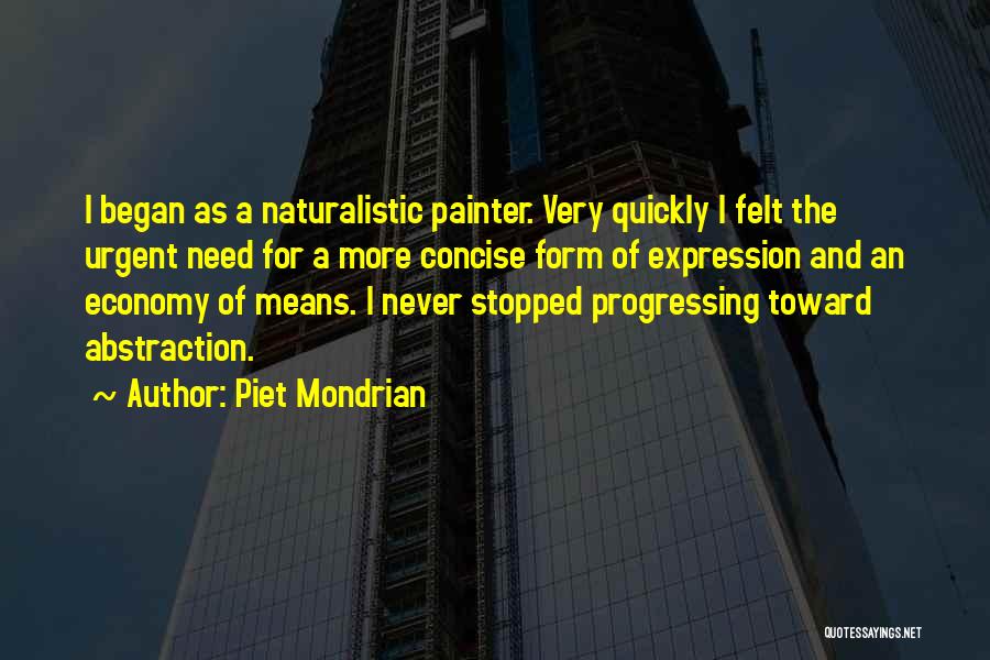 Piet Mondrian Quotes: I Began As A Naturalistic Painter. Very Quickly I Felt The Urgent Need For A More Concise Form Of Expression