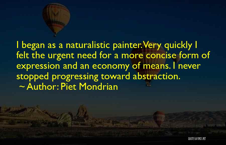 Piet Mondrian Quotes: I Began As A Naturalistic Painter. Very Quickly I Felt The Urgent Need For A More Concise Form Of Expression