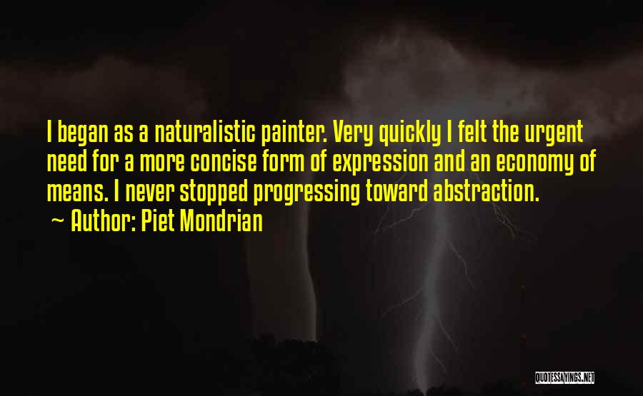 Piet Mondrian Quotes: I Began As A Naturalistic Painter. Very Quickly I Felt The Urgent Need For A More Concise Form Of Expression
