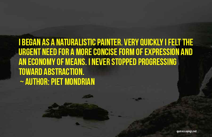 Piet Mondrian Quotes: I Began As A Naturalistic Painter. Very Quickly I Felt The Urgent Need For A More Concise Form Of Expression