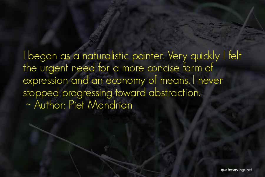 Piet Mondrian Quotes: I Began As A Naturalistic Painter. Very Quickly I Felt The Urgent Need For A More Concise Form Of Expression