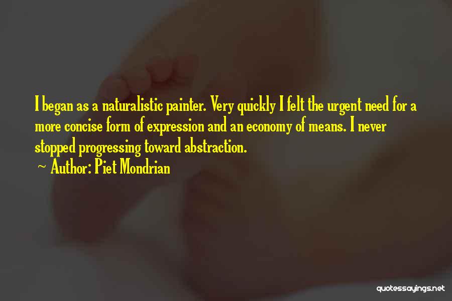 Piet Mondrian Quotes: I Began As A Naturalistic Painter. Very Quickly I Felt The Urgent Need For A More Concise Form Of Expression