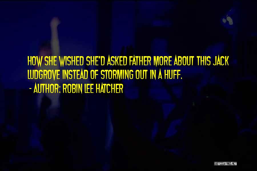 Robin Lee Hatcher Quotes: How She Wished She'd Asked Father More About This Jack Ludgrove Instead Of Storming Out In A Huff.