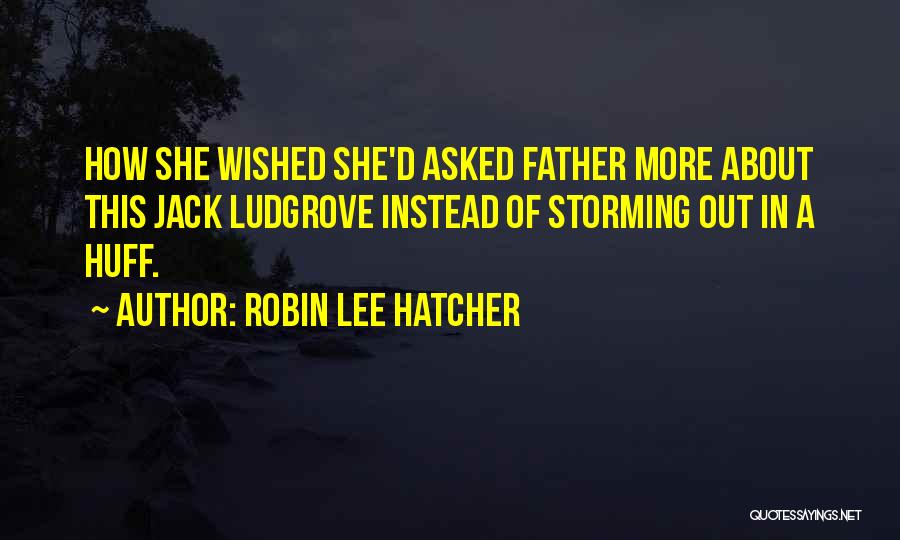 Robin Lee Hatcher Quotes: How She Wished She'd Asked Father More About This Jack Ludgrove Instead Of Storming Out In A Huff.