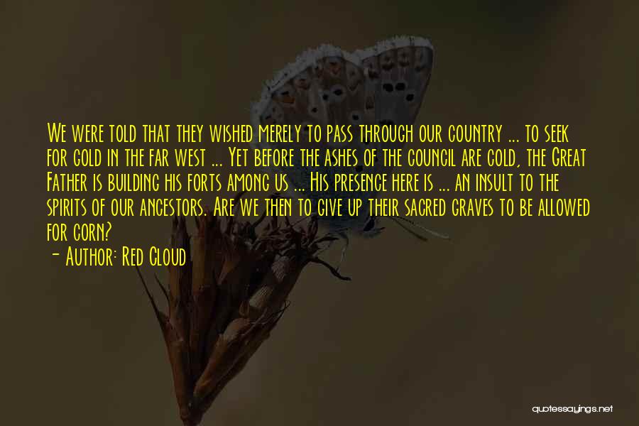 Red Cloud Quotes: We Were Told That They Wished Merely To Pass Through Our Country ... To Seek For Gold In The Far