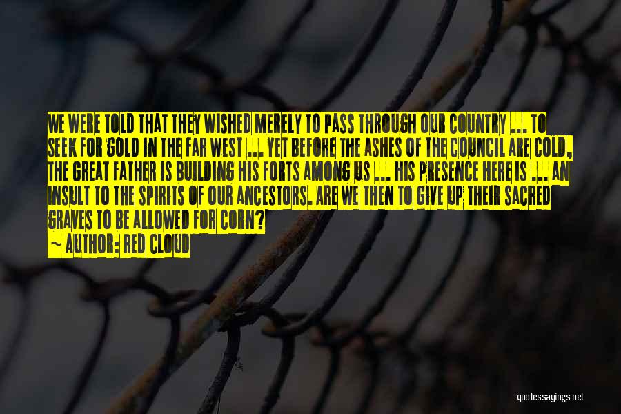 Red Cloud Quotes: We Were Told That They Wished Merely To Pass Through Our Country ... To Seek For Gold In The Far