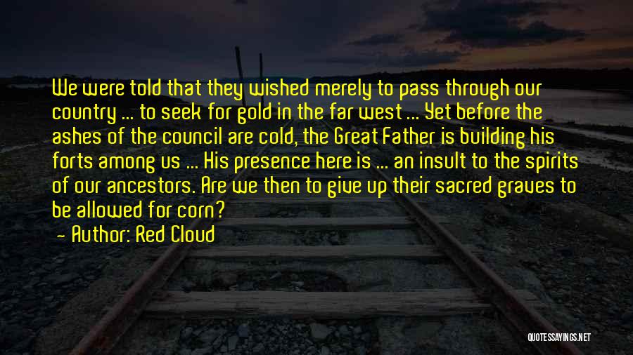 Red Cloud Quotes: We Were Told That They Wished Merely To Pass Through Our Country ... To Seek For Gold In The Far