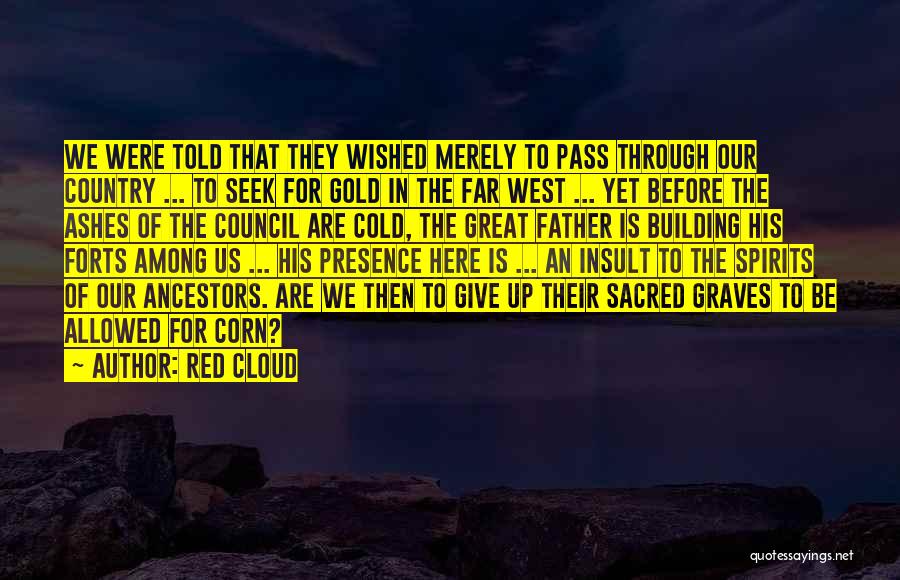 Red Cloud Quotes: We Were Told That They Wished Merely To Pass Through Our Country ... To Seek For Gold In The Far