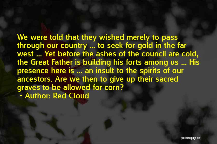 Red Cloud Quotes: We Were Told That They Wished Merely To Pass Through Our Country ... To Seek For Gold In The Far