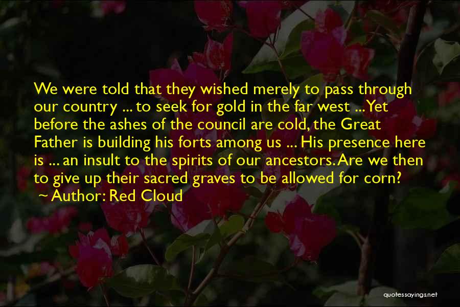 Red Cloud Quotes: We Were Told That They Wished Merely To Pass Through Our Country ... To Seek For Gold In The Far