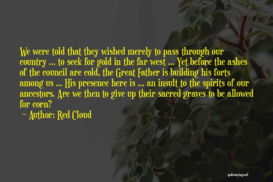 Red Cloud Quotes: We Were Told That They Wished Merely To Pass Through Our Country ... To Seek For Gold In The Far