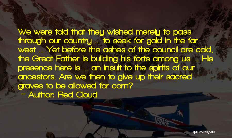 Red Cloud Quotes: We Were Told That They Wished Merely To Pass Through Our Country ... To Seek For Gold In The Far