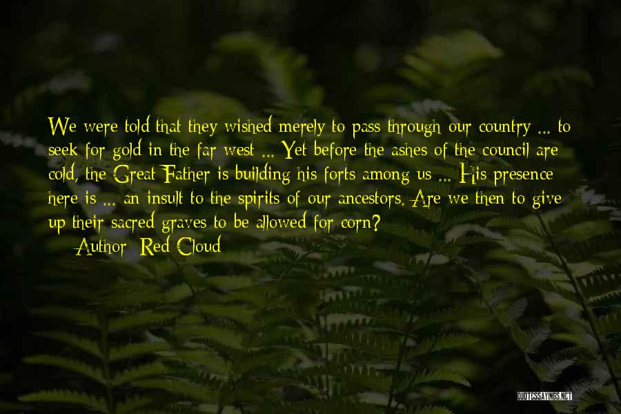 Red Cloud Quotes: We Were Told That They Wished Merely To Pass Through Our Country ... To Seek For Gold In The Far