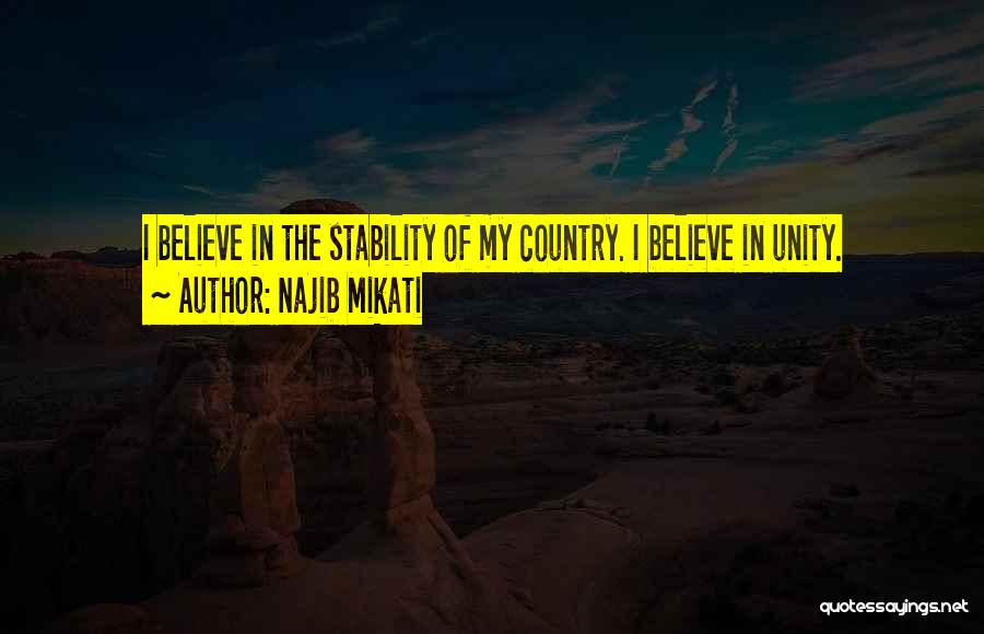 Najib Mikati Quotes: I Believe In The Stability Of My Country. I Believe In Unity.