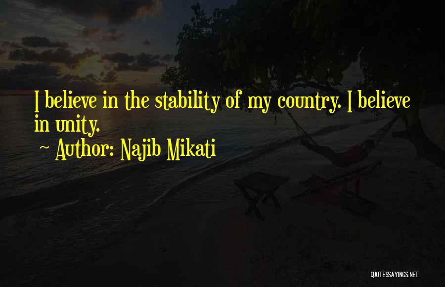 Najib Mikati Quotes: I Believe In The Stability Of My Country. I Believe In Unity.
