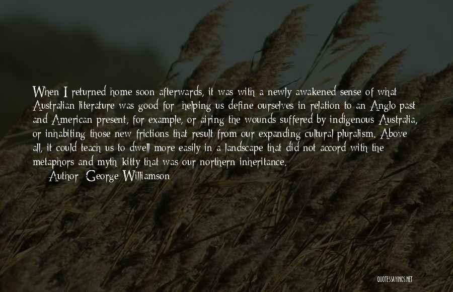 George Williamson Quotes: When I Returned Home Soon Afterwards, It Was With A Newly Awakened Sense Of What Australian Literature Was Good For: