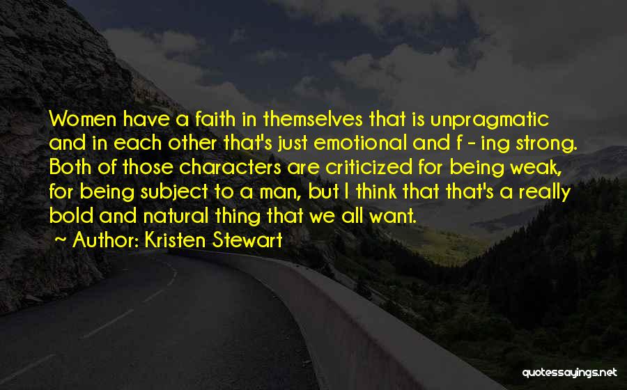 Kristen Stewart Quotes: Women Have A Faith In Themselves That Is Unpragmatic And In Each Other That's Just Emotional And F - Ing