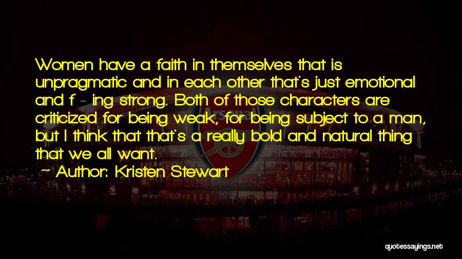 Kristen Stewart Quotes: Women Have A Faith In Themselves That Is Unpragmatic And In Each Other That's Just Emotional And F - Ing