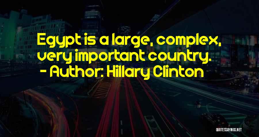 Hillary Clinton Quotes: Egypt Is A Large, Complex, Very Important Country.