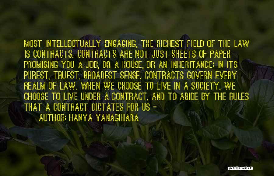 Hanya Yanagihara Quotes: Most Intellectually Engaging, The Richest Field Of The Law Is Contracts. Contracts Are Not Just Sheets Of Paper Promising You