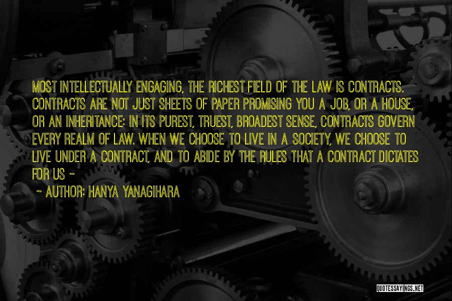 Hanya Yanagihara Quotes: Most Intellectually Engaging, The Richest Field Of The Law Is Contracts. Contracts Are Not Just Sheets Of Paper Promising You