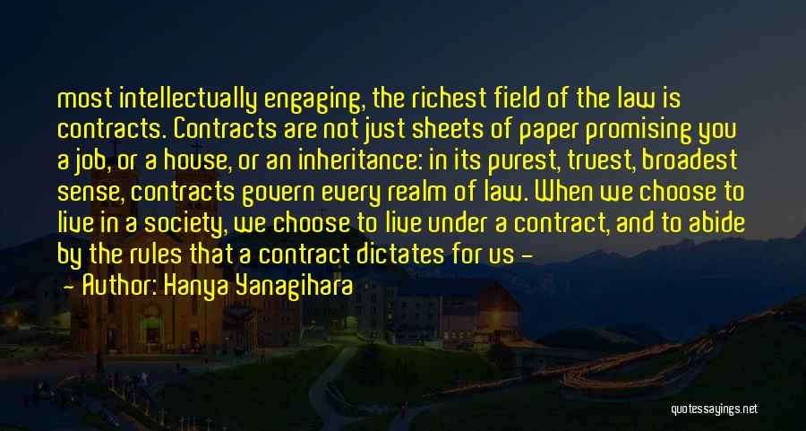 Hanya Yanagihara Quotes: Most Intellectually Engaging, The Richest Field Of The Law Is Contracts. Contracts Are Not Just Sheets Of Paper Promising You